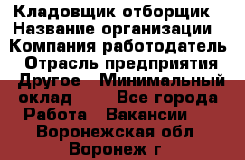 Кладовщик-отборщик › Название организации ­ Компания-работодатель › Отрасль предприятия ­ Другое › Минимальный оклад ­ 1 - Все города Работа » Вакансии   . Воронежская обл.,Воронеж г.